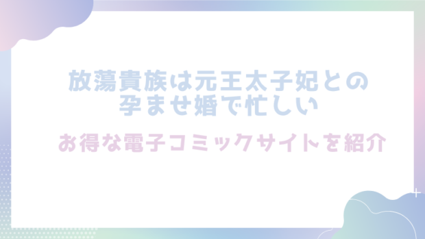 放蕩貴族は元王太子妃との孕ませ婚で忙しいを無料でrawやhitomiでエロ漫画が読めるか徹底調査!(ジャギ岩)