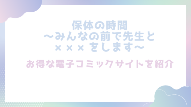 保体の時間~みんなの前で先生と×××をします~を無料でrawやhitomiでエロ漫画が読めるのか調査!【餅崎パン粉】
