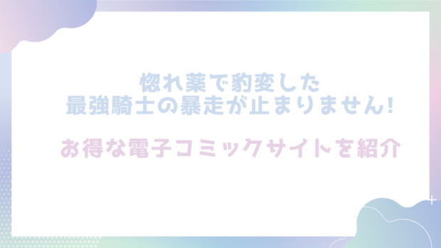 惚れ薬で豹変した最強騎士の暴走が止まりません!を無料でrawやhitomiでエロ漫画が読めるのか調査!【春海にいな】