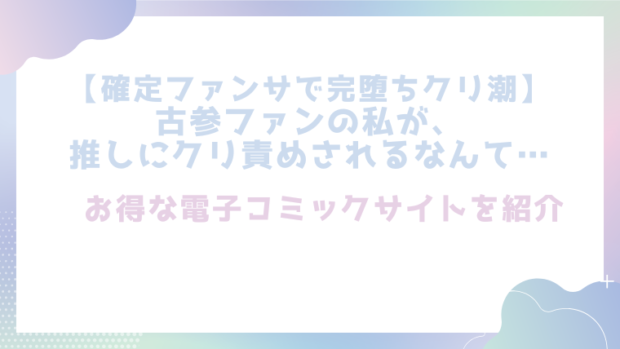 【確定ファンサで完堕ちクリ潮】古参ファンの私が、推しにクリ責めされるなんて…を無料でrawやhitomiでエロ漫画が読めるのか調査!【とやま十成】